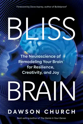 Bliss Brain: La neurociencia de la remodelación de su cerebro para la resiliencia, la creatividad y la alegría - Bliss Brain: The Neuroscience of Remodeling Your Brain for Resilience, Creativity, and Joy