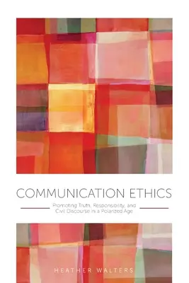 Ética de la comunicación: Promover la verdad, la responsabilidad y el discurso civil en una era polarizada - Communication Ethics: Promoting Truth, Responsibility, and Civil Discourse in a Polarized Age