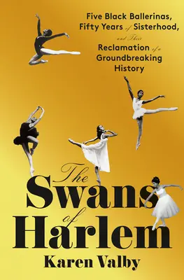 Los cisnes de Harlem: Five Black Ballerinas, Fifty Years of Sisterhood, and Their Reclamation of a Groundbreaking History (Cinco bailarinas negras, cincuenta años de hermandad y la recuperación de una historia revolucionaria) - The Swans of Harlem: Five Black Ballerinas, Fifty Years of Sisterhood, and Their Reclamation of a Groundbreaking History