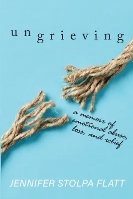 Ungrieving: Una memoria de abuso emocional, pérdida y alivio - Ungrieving: A Memoir of Emotional Abuse, Loss, and Relief