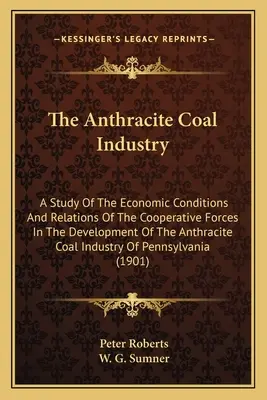 La industria del carbón de antracita: Un estudio de las condiciones económicas y las relaciones de las fuerzas cooperativas en el desarrollo de la industria del carbón de antracita I - The Anthracite Coal Industry: A Study Of The Economic Conditions And Relations Of The Cooperative Forces In The Development Of The Anthracite Coal I