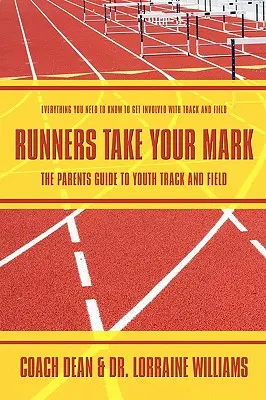 Runners Take Your Mark: The Parents' Guide to Youth Track and Field: Todo lo que necesita saber para participar en el atletismo - Runners Take Your Mark: The Parents' Guide to Youth Track and Field: Everything You Need to Know to Get Involved with Track and Field