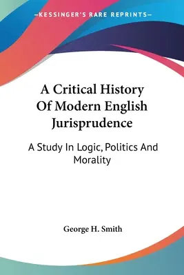 Historia crítica de la jurisprudencia inglesa moderna: Un estudio de lógica, política y moral - A Critical History Of Modern English Jurisprudence: A Study In Logic, Politics And Morality