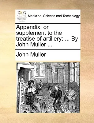 Apéndice, o Suplemento al Tratado de Artillería: ... por John Muller ... - Appendix, Or, Supplement to the Treatise of Artillery: ... by John Muller ...