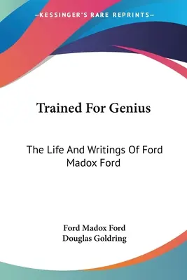 Entrenado para el genio: La vida y los escritos de Ford Madox Ford - Trained For Genius: The Life And Writings Of Ford Madox Ford