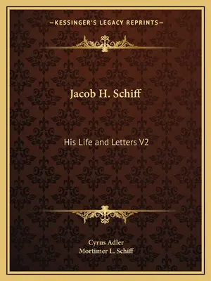 Jacob H. Schiff: su vida y sus cartas V2 - Jacob H. Schiff: His Life and Letters V2