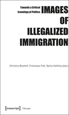 Imágenes de la inmigración ilegal: Hacia una iconología crítica de la política - Images of Illegalized Immigration: Towards a Critical Iconology of Politics