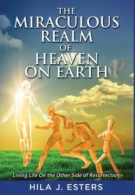 El milagroso reino del Cielo en la Tierra: Vivir la vida al otro lado de la resurrección - The Miraculous Realm of Heaven on Earth: Living Life on the Other Side of Resurrection