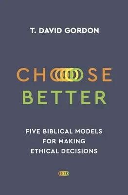 Elige mejor: Cinco modelos bíblicos para tomar decisiones éticas - Choose Better: Five Biblical Models for Making Ethical Decisions