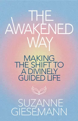El camino despierto: El cambio hacia una vida guiada divinamente - The Awakened Way: Making the Shift to a Divinely Guided Life