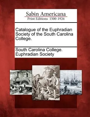 Catálogo De La Sociedad Eufrasia Del Colegio De Carolina Del Sur. - Catalogue of the Euphradian Society of the South Carolina College.