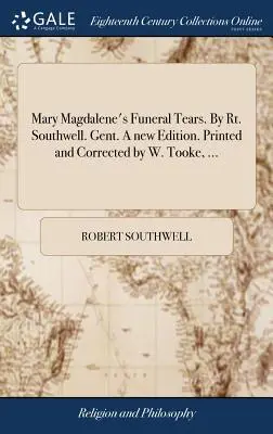 Las Lágrimas Fúnebres de María Magdalena. Por Rt. Southwell. Gent. Una nueva Edición. Impresa y corregida por W. Tooke, ... - Mary Magdalene's Funeral Tears. By Rt. Southwell. Gent. A new Edition. Printed and Corrected by W. Tooke, ...