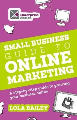 Guía de marketing online para pequeñas empresas: Guía paso a paso para hacer crecer su negocio en Internet - The Small Business Guide to Online Marketing: A Step-By-Step Guide to Growing Your Business Online