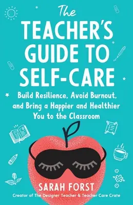 The Teacher's Guide to Self-Care: Build Resilience, Avoid Burnout, and Bring a Happier and Healthier You to the Classroom (La guía del profesor para el autocuidado: Desarrolle la resiliencia, evite el agotamiento y lleve al aula una persona más feliz y saludable) - The Teacher's Guide to Self-Care: Build Resilience, Avoid Burnout, and Bring a Happier and Healthier You to the Classroom