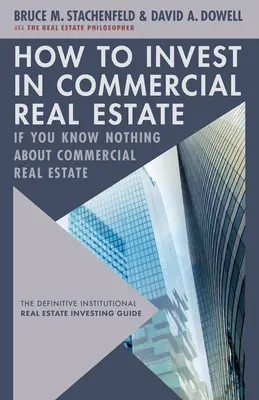 Cómo invertir en inmuebles comerciales si no sabe nada de inmuebles comerciales: La guía definitiva para la inversión inmobiliaria institucional - How to Invest in Commercial Real Estate If You Know Nothing about Commercial Real Estate: The Definitive Institutional Real Estate Investing Guide