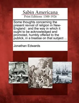 Algunas reflexiones sobre el actual renacimiento de la religión en Nueva Inglaterra: Y la forma en que debe ser reconocida y promovida, humildemente ofrecida - Some Thoughts Concerning the Present Revival of Religion in New-England: And the Way in Which It Ought to Be Acknowledged and Promoted, Humbly Offered