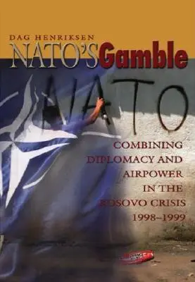 La apuesta de la OTAN: La combinación de diplomacia y fuerza aérea en la crisis de Kosovo, 1998-1999 - Nato's Gamble: Combining Diplomacy and Airpower in the Kosovo Crisis, 1998-1999