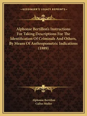 Instrucciones de Alphonse Bertillon para la toma de descripciones para la identificación de delincuentes y otras personas, por medio de indicaciones antropométricas (1889) - Alphonse Bertillon's Instructions For Taking Descriptions For The Identification Of Criminals And Others, By Means Of Anthropometric Indications (1889