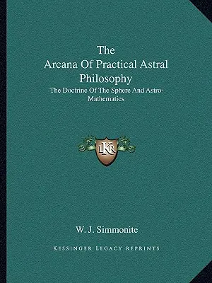 Los Arcanos de la Filosofía Astral Práctica: La doctrina de la esfera y las astro-matemáticas - The Arcana Of Practical Astral Philosophy: The Doctrine Of The Sphere And Astro-Mathematics