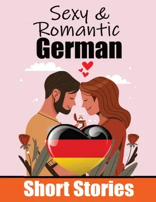 50 Historias Cortas Sexys y Románticas en Alemán Cuentos Románticos para los Amantes de la Lengua Historias Cortas en Inglés y Alemán Codo con Codo: Aprender alemán - 50 Sexy & Romantic Short Stories in German Romantic Tales for Language Lovers English and German Short Stories Side by Side: Learn German Language Thr