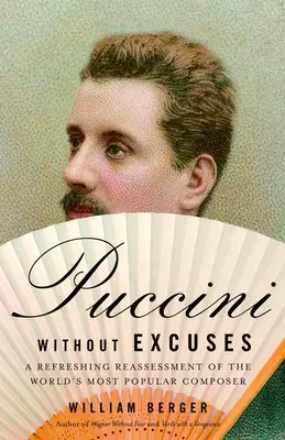 Puccini Sin Excusas: Una refrescante reevaluación del compositor más popular del mundo - Puccini Without Excuses: A Refreshing Reassessment of the World's Most Popular Composer