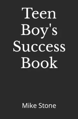 El Libro del Éxito de los Adolescentes: El libro definitivo de autoayuda para chicos; todo lo que necesitas saber para convertirte en un hombre; consejos sólidos en un libro de lectura obligada para los jóvenes. - Teen Boy's Success Book: The Ultimate Self-Help Book for Boys; Everything You Need to Know to Become a Man; Solid Advice in a Must-Read Book fo