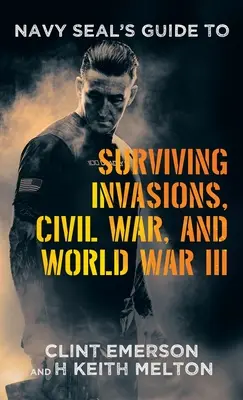 Guía del Navy SEAL para sobrevivir a invasiones, guerras civiles y la Tercera Guerra Mundial - Navy SEAL's Guide to Surviving Invasions, Civil War, and World War III