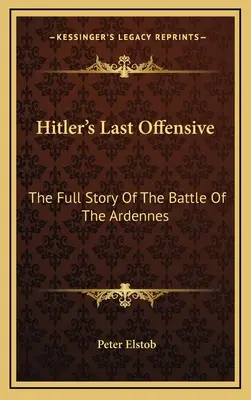 La última ofensiva de Hitler: La historia completa de la batalla de las Ardenas - Hitler's Last Offensive: The Full Story Of The Battle Of The Ardennes