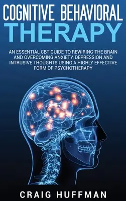 Terapia cognitivo-conductual: Una guía esencial de TCC para recablear el cerebro y superar la ansiedad, la depresión y los pensamientos intrusivos utilizando un método altamente eficaz. - Cognitive Behavioral Therapy: An Essential CBT Guide to Rewiring the Brain and Overcoming Anxiety, Depression, and Intrusive Thoughts Using a Highly