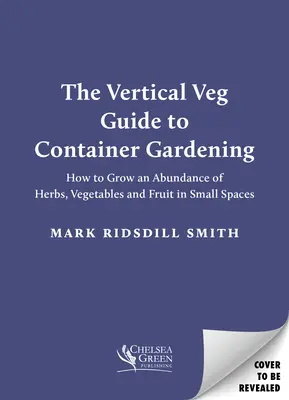 Guía de jardinería vertical: Cómo cultivar abundantes hierbas, verduras y frutas en espacios reducidos - The Vertical Veg Guide to Container Gardening: How to Grow an Abundance of Herbs, Vegetables and Fruit in Small Spaces