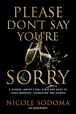 Por favor, no digas que lo sientes: Una perspectiva empoderadora sobre el matrimonio, la separación y el divorcio de un abogado de divorcios amante del matrimonio - Please Don't Say You're Sorry: An Empowering Perspective on Marriage, Separation, and Divorce from a Marriage-Loving Divorce Attorney