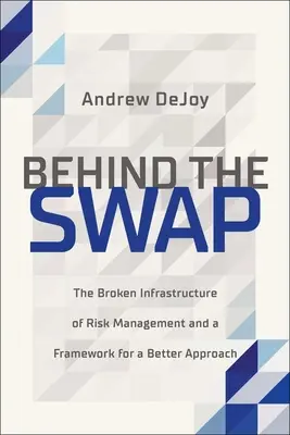 Detrás de la permuta: la infraestructura rota de la gestión de riesgos y un marco para un enfoque mejor - Behind the Swap: The Broken Infrastructure of Risk Management and a Framework for a Better Approach