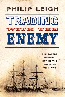 Trading with the Enemy: The Covert Economy During the American Civil War (Comercio con el enemigo: la economía encubierta durante la Guerra Civil estadounidense) - Trading with the Enemy: The Covert Economy During the American Civil War