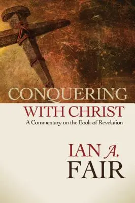 Vencer con Cristo: Un comentario sobre el Apocalipsis - Conquering with Christ: A Commentary on the Book of Revelation