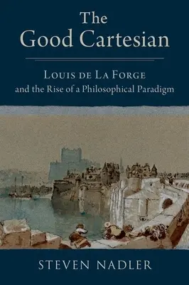 El buen cartesiano: Louis de la Forge y el surgimiento de un paradigma filosófico - The Good Cartesian: Louis de la Forge and the Rise of a Philosophical Paradigm