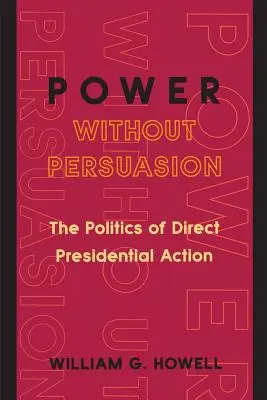 Poder sin persuasión: La política de la acción presidencial directa - Power Without Persuasion: The Politics of Direct Presidential Action