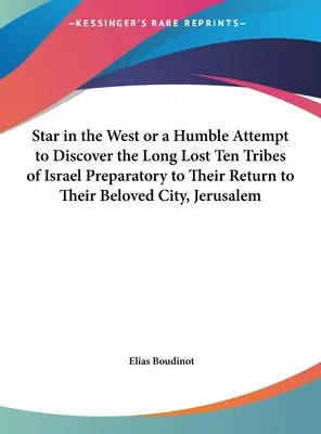 Star in the West or a Humble Attempt to Discover the Long Lost Ten Tribes of Israel Preparatory to Their Return to Their Beloved City, Jerusalem