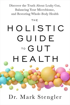 La guía holística de la salud intestinal: Descubra la verdad sobre el intestino permeable, el equilibrio de su microbioma y el restablecimiento de la salud de todo el cuerpo - The Holistic Guide to Gut Health: Discover the Truth about Leaky Gut, Balancing Your Microbiome, and Restoring Whole-Body Health