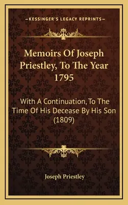 Memorias de Joseph Priestley, hasta el año 1795: Con una continuación, hasta el momento de su fallecimiento por su hijo - Memoirs Of Joseph Priestley, To The Year 1795: With A Continuation, To The Time Of His Decease By His Son