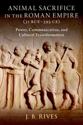 El sacrificio de animales en el Imperio Romano (31 a.C.-395 d.C.): Poder, comunicación y transformación cultural - Animal Sacrifice in the Roman Empire (31 Bce-395 Ce): Power, Communication, and Cultural Transformation