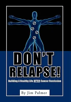 ¡No recaiga! Construyendo Una Vida Saludable Después De La Remisión Del Cáncer - Don't Relapse!: Building A Healthy Life After Cancer Remission