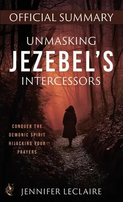 Desenmascarando a los Intercesores de Jezabel Resumen Oficial: Conquista al Espíritu Demoníaco que Secuestra tus Oraciones - Unmasking Jezebel's Intercessors Official Summary: Conquer the Demonic Spirit Hijacking Your Prayers