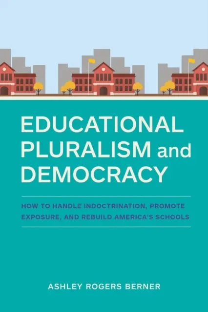 Pluralismo Educativo y Democracia: Cómo Manejar el Adoctrinamiento, Promover la Exposición y Reconstruir las Escuelas de América - Educational Pluralism and Democracy: How to Handle Indoctrination, Promote Exposure, and Rebuild America's Schools