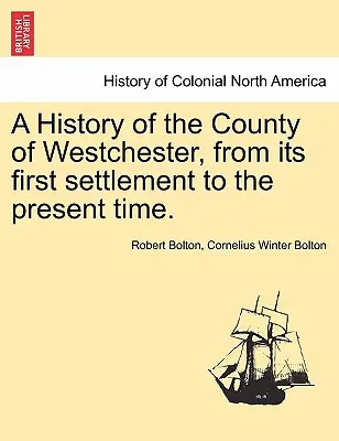 Historia del condado de Westchester, desde su primer asentamiento hasta la actualidad. - A History of the County of Westchester, from Its First Settlement to the Present Time.