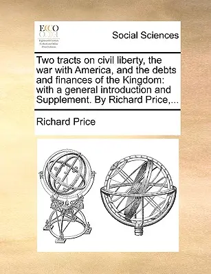 Dos tratados sobre la libertad civil, la guerra con América y las deudas y finanzas del Reino: Con una Introducción General y un Suplemento. por Richard P - Two Tracts on Civil Liberty, the War with America, and the Debts and Finances of the Kingdom: With a General Introduction and Supplement. by Richard P