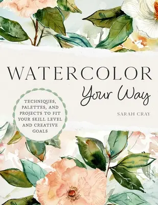 Acuarela a tu manera: Técnicas, paletas y proyectos que se adaptan a tu nivel de habilidad y a tus objetivos creativos - Watercolor Your Way: Techniques, Palettes, and Projects to Fit Your Skill Level and Creative Goals