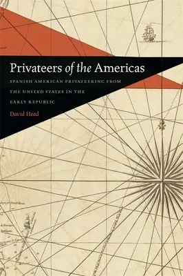 Corsarios de las Américas: El corsarismo hispanoamericano desde Estados Unidos a principios de la República - Privateers of the Americas: Spanish American Privateering from the United States in the Early Republic