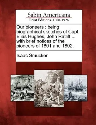 Nuestros pioneros: Esbozos biográficos del capitán Elias Hughes, John Ratliff... con breves reseñas de los pioneros de 1801 y 1802. - Our Pioneers: Being Biographical Sketches of Capt. Elias Hughes, John Ratliff ... with Brief Notices of the Pioneers of 1801 and 180