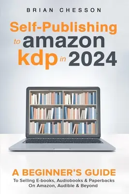 Autopublicación en Amazon KDP en 2024 - Guía para principiantes para vender libros electrónicos, audiolibros y libros de bolsillo en Amazon, Audible y más allá - Self-Publishing to Amazon KDP in 2024 - A Beginner's Guide to Selling E-Books, Audiobooks & Paperbacks on Amazon, Audible & Beyond