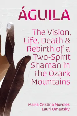 guila: La visión, la vida, la muerte y el renacimiento de un chamán de dos espíritus en las montañas Ozark - guila: The Vision, Life, Death, and Rebirth of a Two-Spirit Shaman in the Ozark Mountains